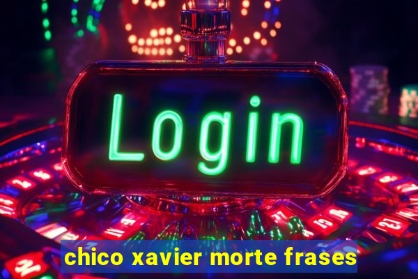 chico xavier morte frases